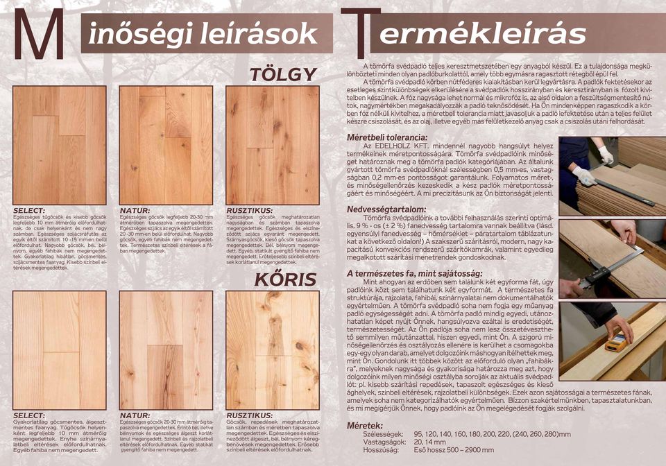 A padlók fektetésekor az esetleges szintkülönbségek elkerülésére a svédpadlók hosszirányban és keresztirányban is fózolt kivitelben készülnek.