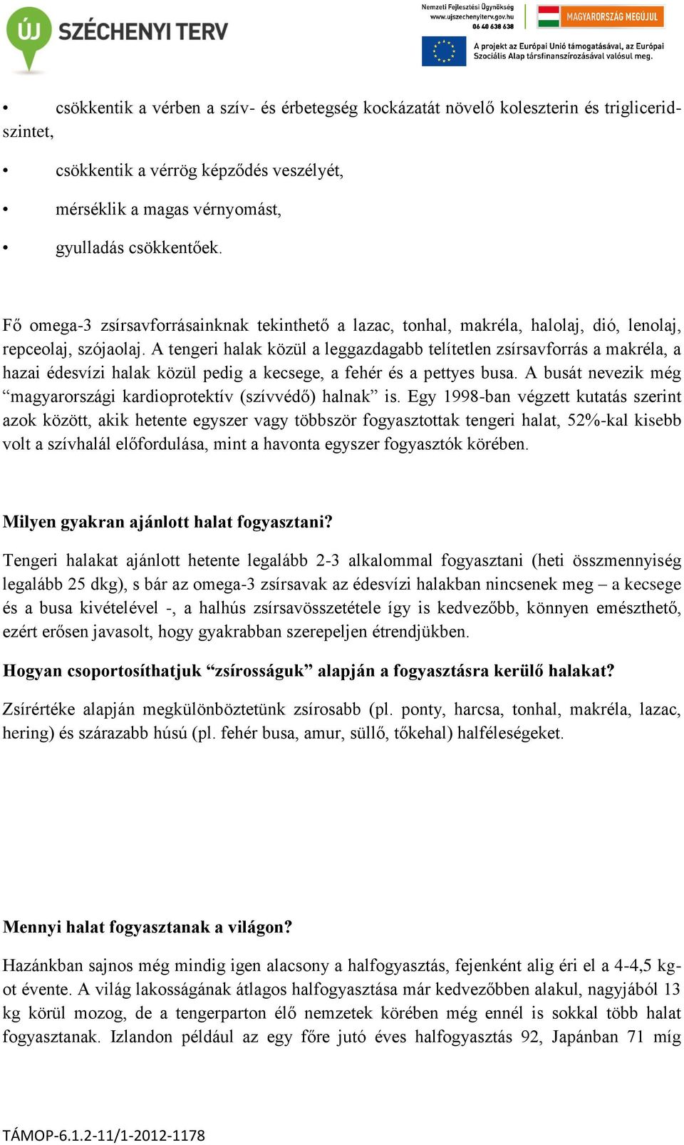 A tengeri halak közül a leggazdagabb telítetlen zsírsavforrás a makréla, a hazai édesvízi halak közül pedig a kecsege, a fehér és a pettyes busa.