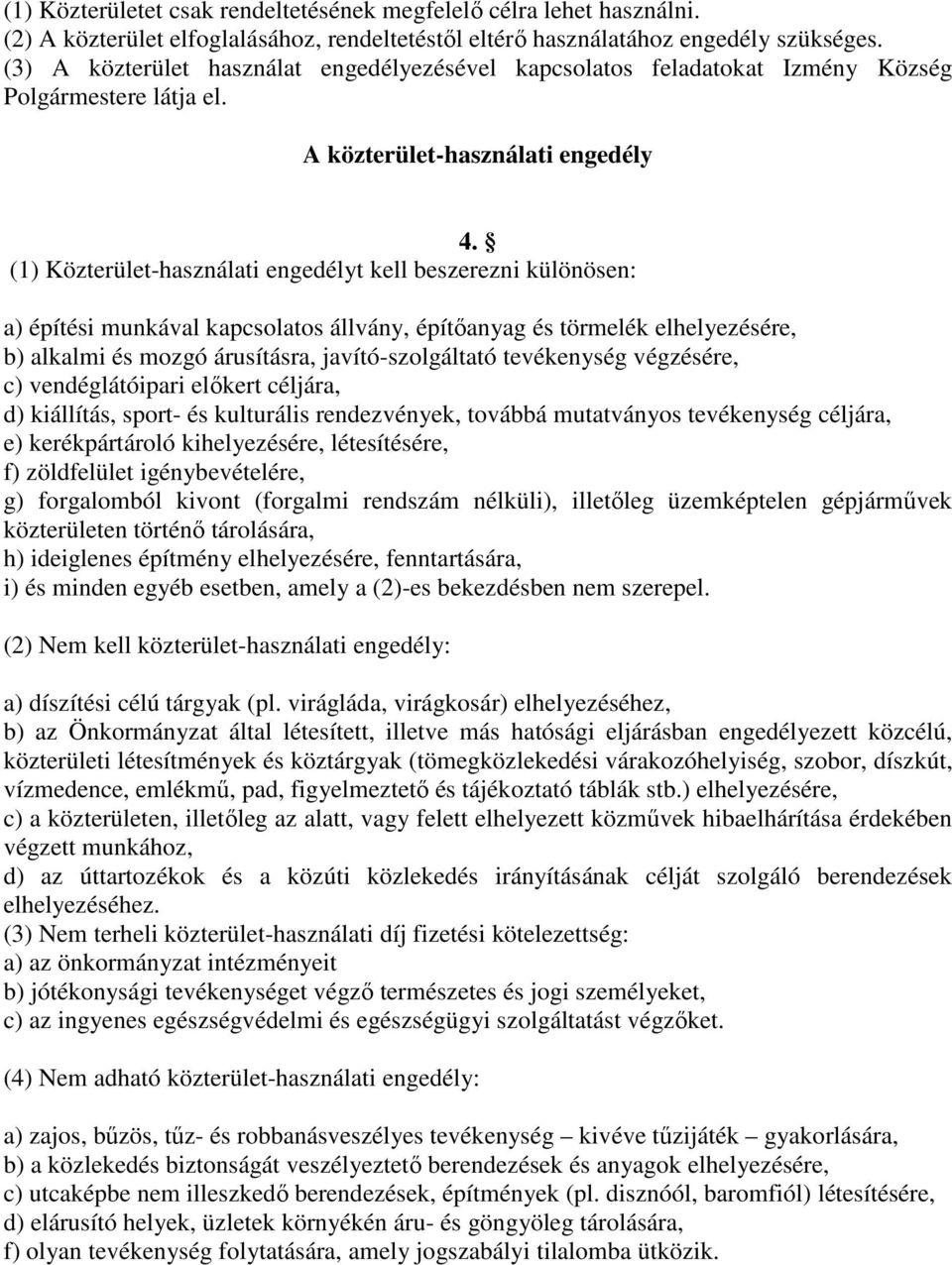 (1) Közterület-használati engedélyt kell beszerezni különösen: a) építési munkával kapcsolatos állvány, építőanyag és törmelék elhelyezésére, b) alkalmi és mozgó árusításra, javító-szolgáltató