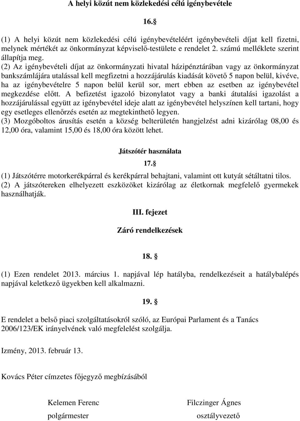 (2) Az igénybevételi díjat az önkormányzati hivatal házipénztárában vagy az önkormányzat bankszámlájára utalással kell megfizetni a hozzájárulás kiadását követő 5 napon belül, kivéve, ha az