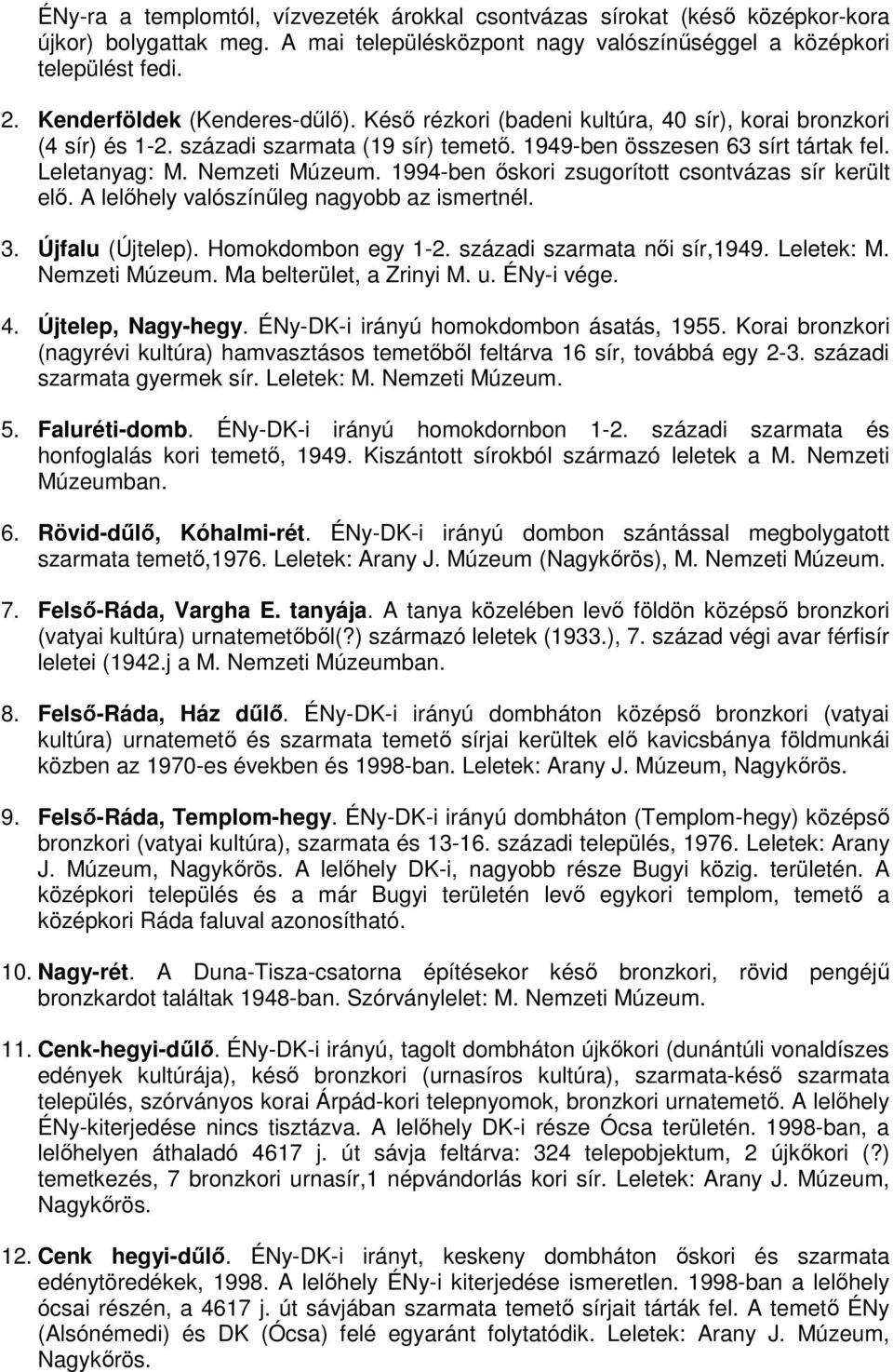 Nemzeti Múzeum. 1994-ben ıskori zsugorított csontvázas sír került elı. A lelıhely valószínőleg nagyobb az ismertnél. 3. Újfalu (Újtelep). Homokdombon egy 1-2. századi szarmata nıi sír,1949.