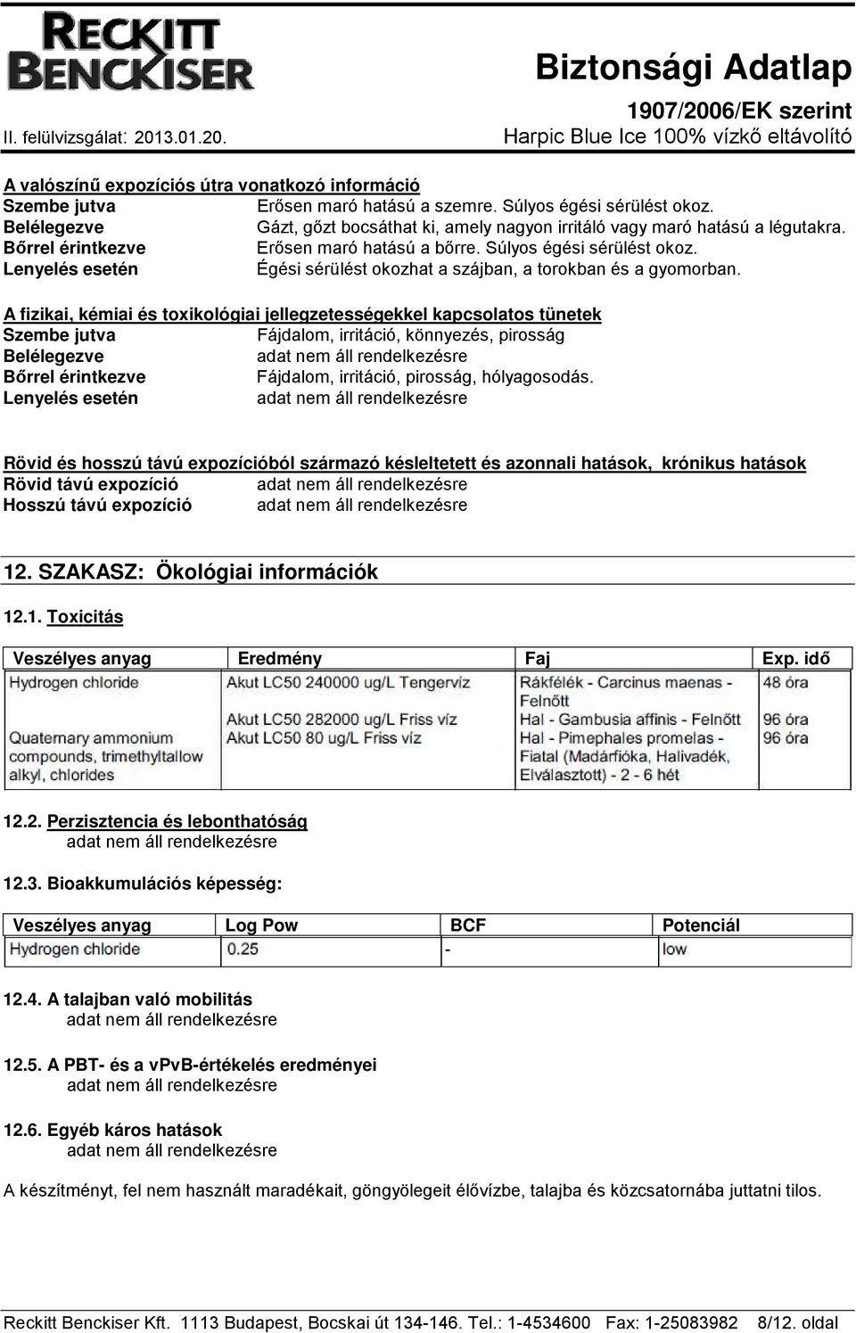 Lenyelés esetén Égési sérülést okozhat a szájban, a torokban és a gyomorban.