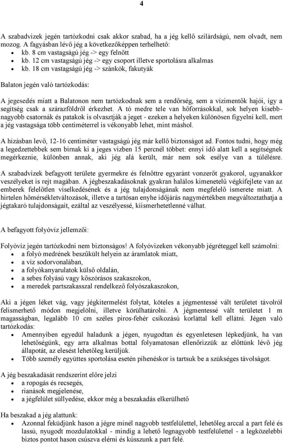 18 cm vastagságú jég -> szánkók, fakutyák Balaton jegén való tartózkodás: A jegesedés miatt a Balatonon nem tartózkodnak sem a rendőrség, sem a vízimentők hajói, így a segítség csak a szárazföldről