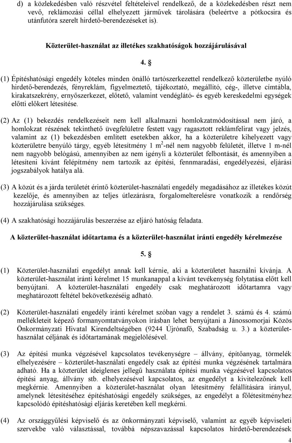 (1) Építéshatósági engedély köteles minden önálló tartószerkezettel rendelkező közterületbe nyúló hirdető-berendezés, fényreklám, figyelmeztető, tájékoztató, megállító, cég-, illetve címtábla,