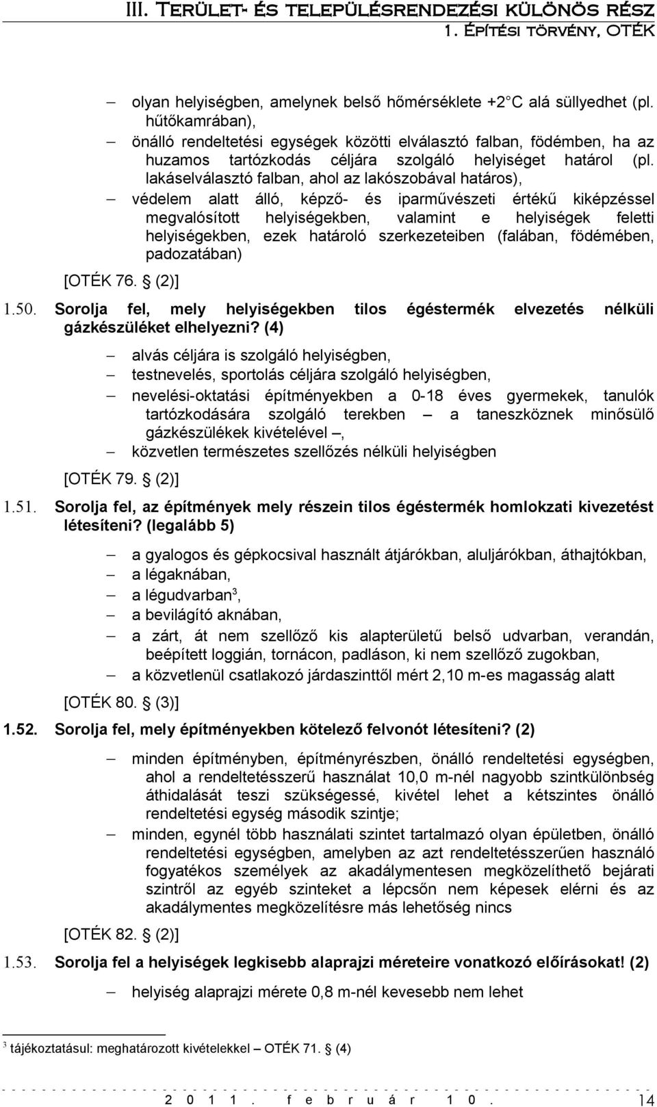 lakáselválasztó falban, ahol az lakószobával határos), védelem alatt álló, képző- és iparművészeti értékű kiképzéssel megvalósított helyiségekben, valamint e helyiségek feletti helyiségekben, ezek