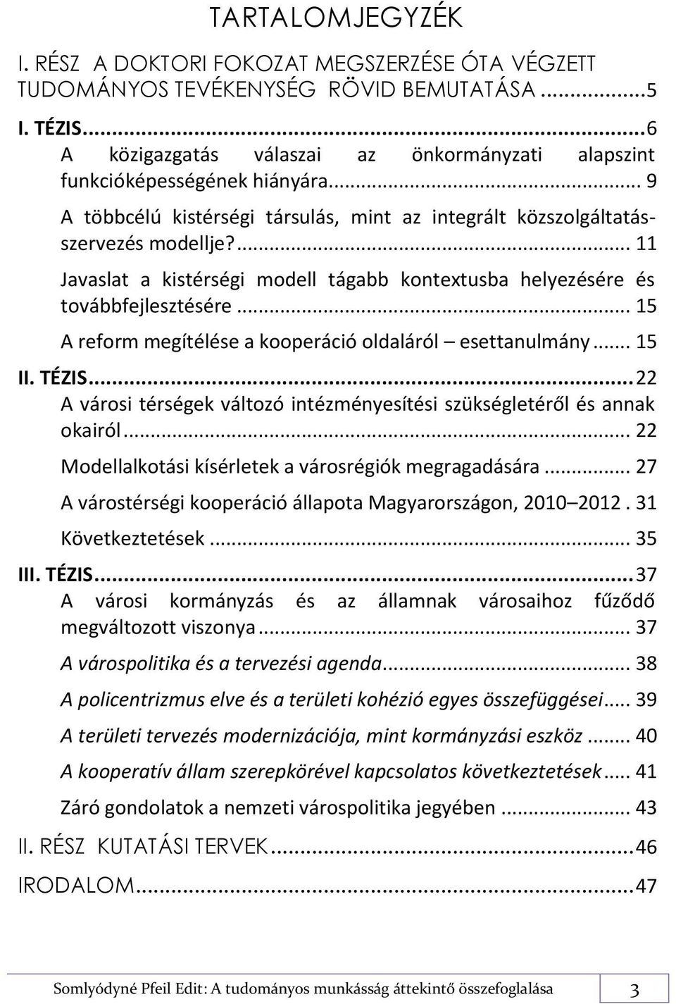 ... 11 Javaslat a kistérségi modell tágabb kontextusba helyezésére és továbbfejlesztésére... 15 A reform megítélése a kooperáció oldaláról esettanulmány... 15 II. TÉZIS.