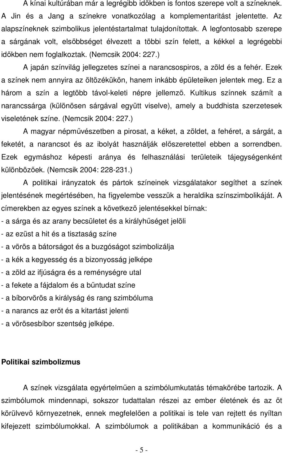 (Nemcsik 2004: 227.) A japán színvilág jellegzetes színei a narancsospiros, a zöld és a fehér. Ezek a színek nem annyira az öltözékükön, hanem inkább épületeiken jelentek meg.