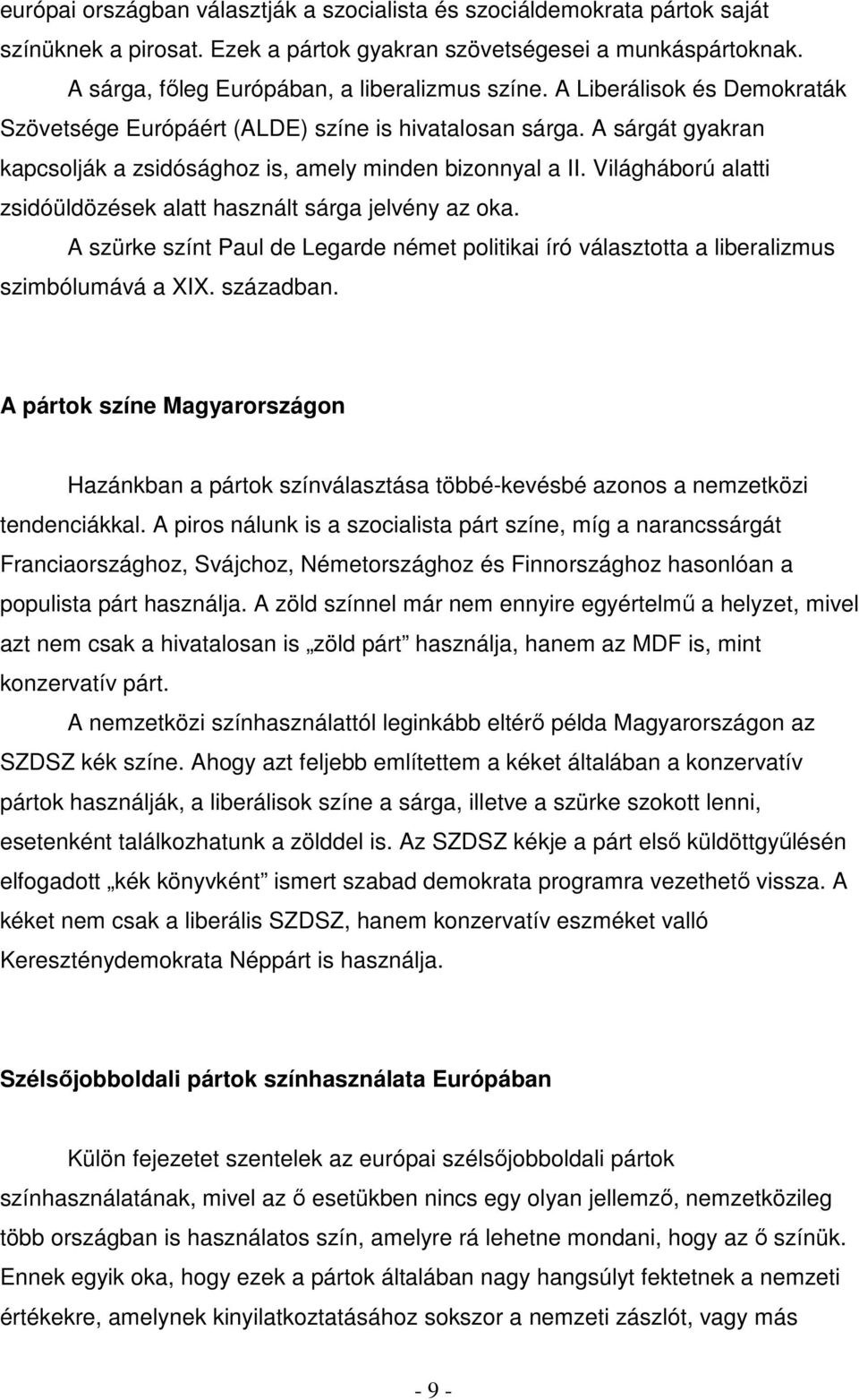 Világháború alatti zsidóüldözések alatt használt sárga jelvény az oka. A szürke színt Paul de Legarde német politikai író választotta a liberalizmus szimbólumává a XIX. században.