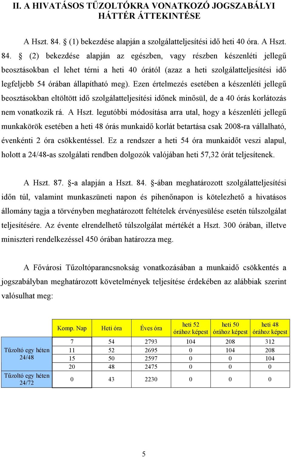 (2) bekezdése alapján az egészben, vagy részben készenléti jellegő beosztásokban el lehet térni a heti 40 órától (azaz a heti szolgálatteljesítési idı legfeljebb 54 órában állapítható meg).