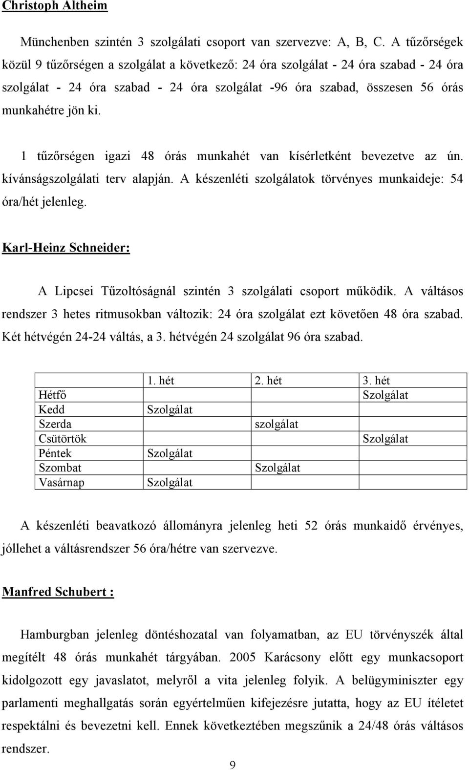 1 tőzırségen igazi 48 órás munkahét van kísérletként bevezetve az ún. kívánságszolgálati terv alapján. A készenléti szolgálatok törvényes munkaideje: 54 óra/hét jelenleg.