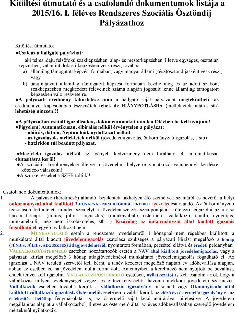 képzésben, valamint doktori képzésben vesz részt, továbbá a) államilag támogatott képzési formában, vagy magyar állami (rész)ösztöndíjasként vesz részt, vagy b) tanulmányait államilag támogatott