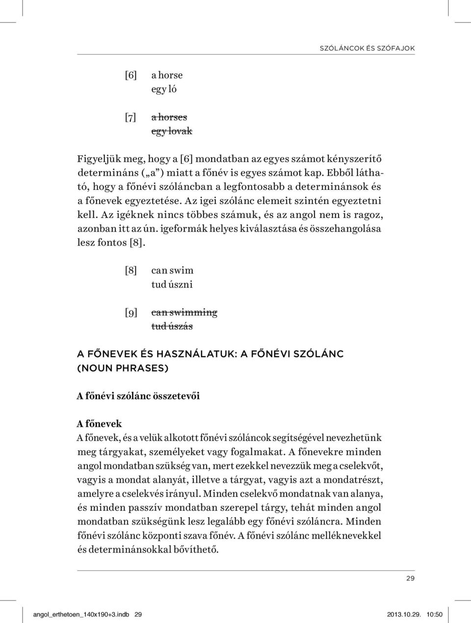 Az igéknek nincs többes számuk, és az angol nem is ragoz, azonban itt az ún. igeformák helyes kiválasztása és összehangolása lesz fontos [8].