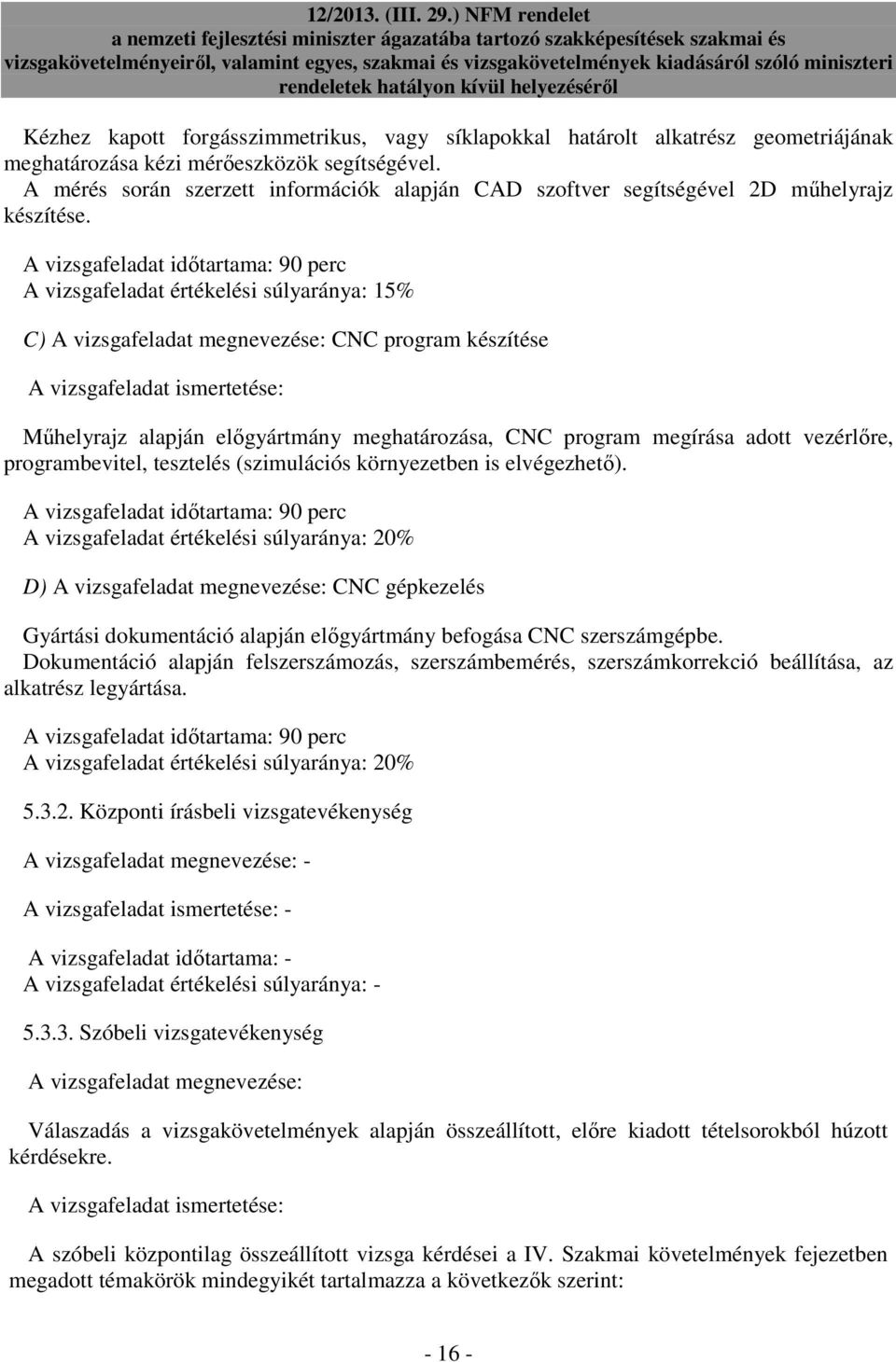 A vizsgafeladat idıtartama: 90 perc A vizsgafeladat értékelési súlyaránya: 15% C) A vizsgafeladat megnevezése: CNC program készítése A vizsgafeladat ismertetése: Mőhelyrajz alapján elıgyártmány