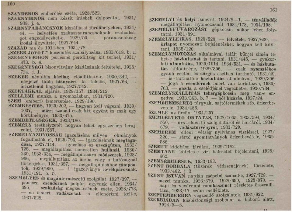 SZEBB JÖVŐT!" köszöntés szabályozása, 1933/618. b. 1. SZEGÉN VJOGON perlésnél perköltség kit terhel, 1931/ S73. b. 4. SZEGÍJNYSÉGI bizonyítvány kiadásának feltételei, 1928/ 724. j. 1. SZEK R névtábla háxilag előállítható-e, 1930/342, névjelző tábla hiányáért ki felelős, 1927/66, őri/etlenül hagyása, 1927/542.