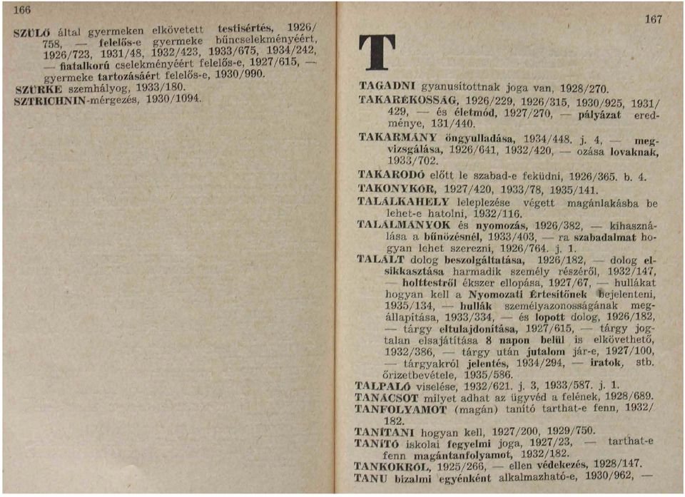 167 T TAGADNI gyanúsítottnak joga van, 1928/270. TAKAKÉIKOSSAG, 1926/229, 1926/315, 1930/925 1931/ 429, éh életmód, :i 927/270, -- pályázat ménye, 131/440. ered TAKARMÁNY önryiilladáha, 1934/448. j. 4, mej;- vi/s^álása, ] 926/041, 1932/420, 1933/702.