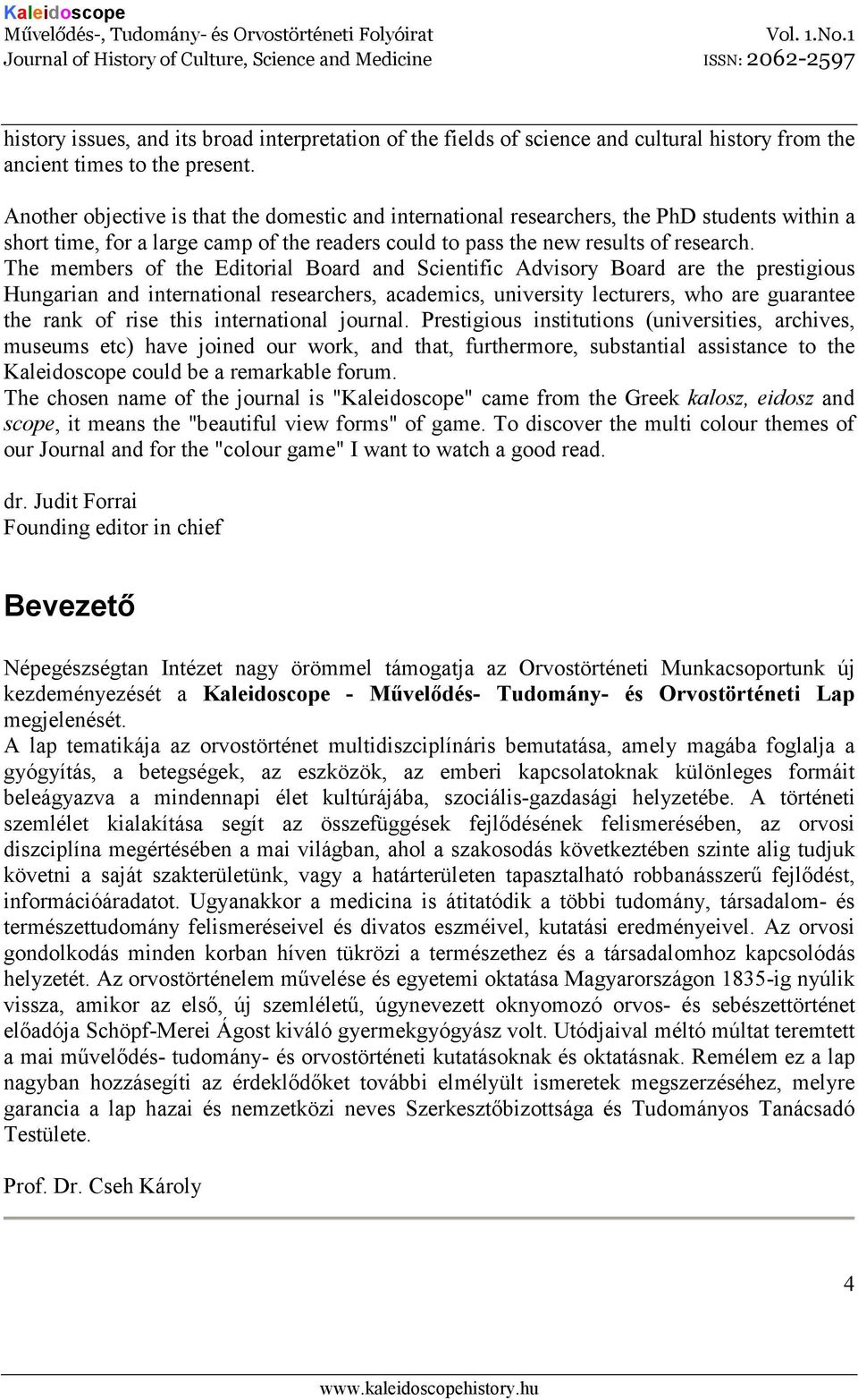 The members of the Editorial Board and Scientific Advisory Board are the prestigious Hungarian and international researchers, academics, university lecturers, who are guarantee the rank of rise this