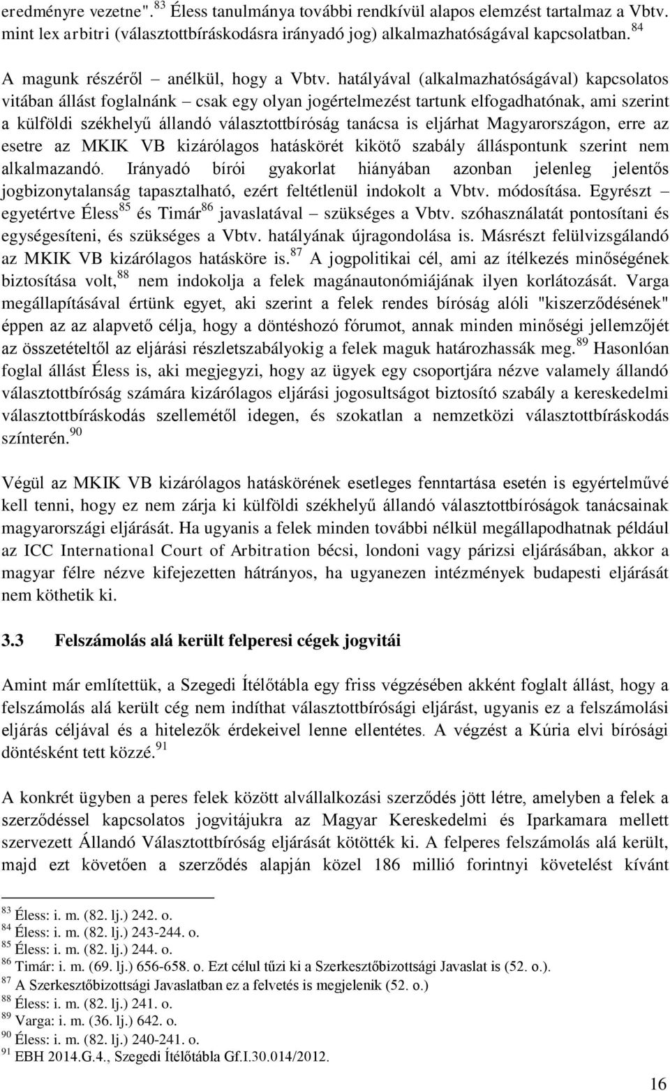 hatályával (alkalmazhatóságával) kapcsolatos vitában állást foglalnánk csak egy olyan jogértelmezést tartunk elfogadhatónak, ami szerint a külföldi székhelyű állandó választottbíróság tanácsa is