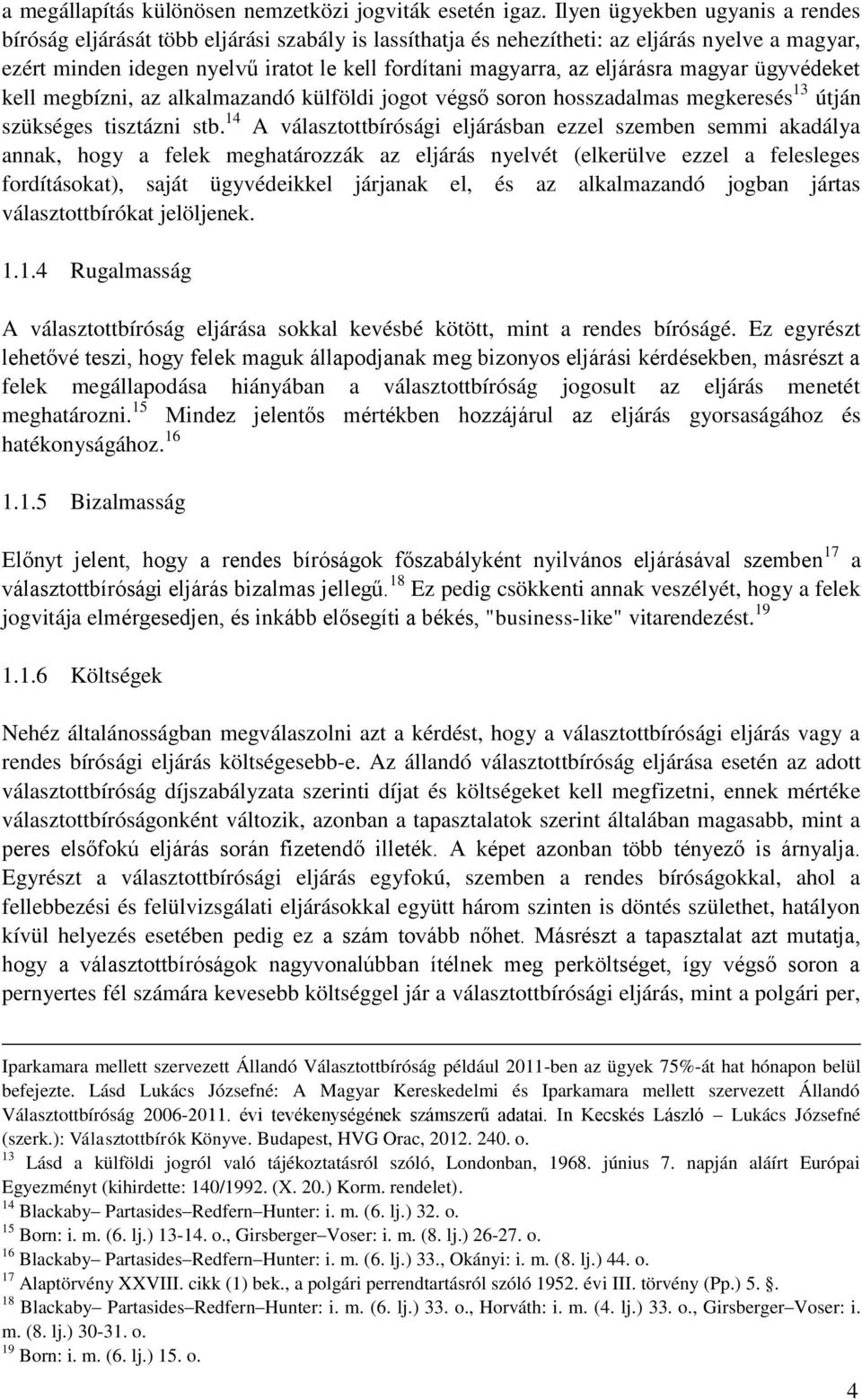 eljárásra magyar ügyvédeket kell megbízni, az alkalmazandó külföldi jogot végső soron hosszadalmas megkeresés 13 útján szükséges tisztázni stb.