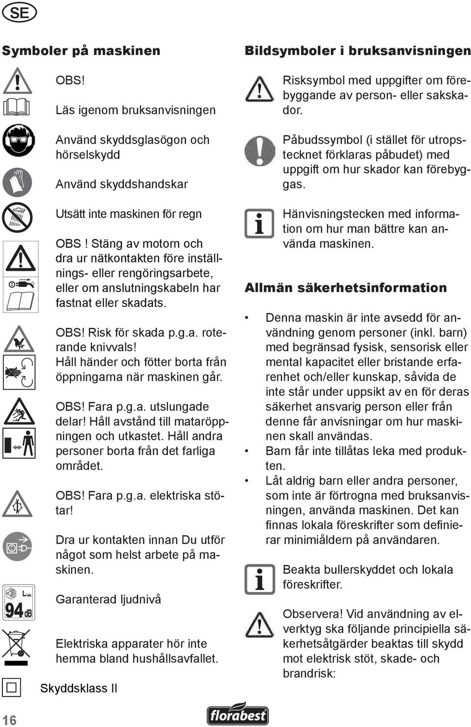 Håll händer och fötter borta från öppningarna när maskinen går. OBS! Fara p.g.a. utslungade delar! Håll avstånd till mataröppningen och utkastet. Håll andra personer borta från det farliga området.