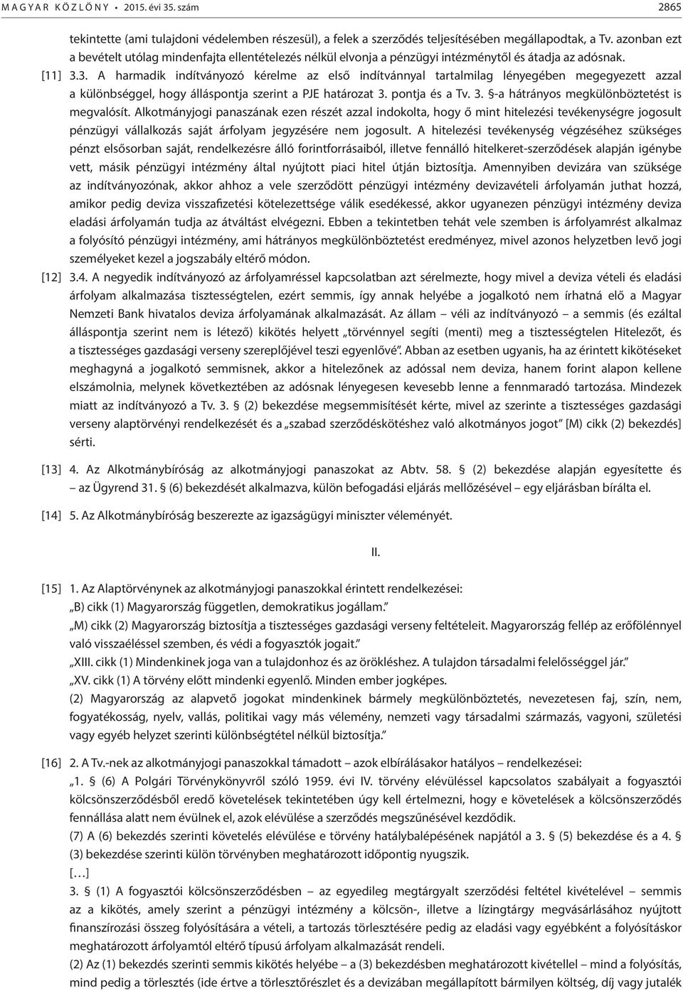 3. A harmadik indítványozó kérelme az első indítvánnyal tartalmilag lényegében megegyezett azzal a különbséggel, hogy álláspontja szerint a PJE határozat 3.