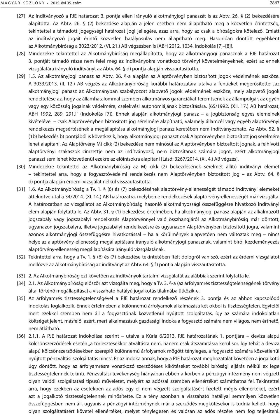 (2) bekezdése alapján a jelen esetben nem állapítható meg a közvetlen érintettség, tekintettel a támadott jogegységi határozat jogi jellegére, azaz arra, hogy az csak a bíróságokra kötelező.