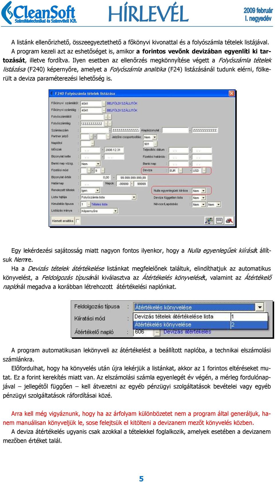 Ilyen esetben az ellenőrzés megkönnyítése végett a Folyószámla tételek listázása (F240) képernyőre, amelyet a Folyószámla analitika (F24) listázásánál tudunk elérni, fölkerült a deviza paraméterezési