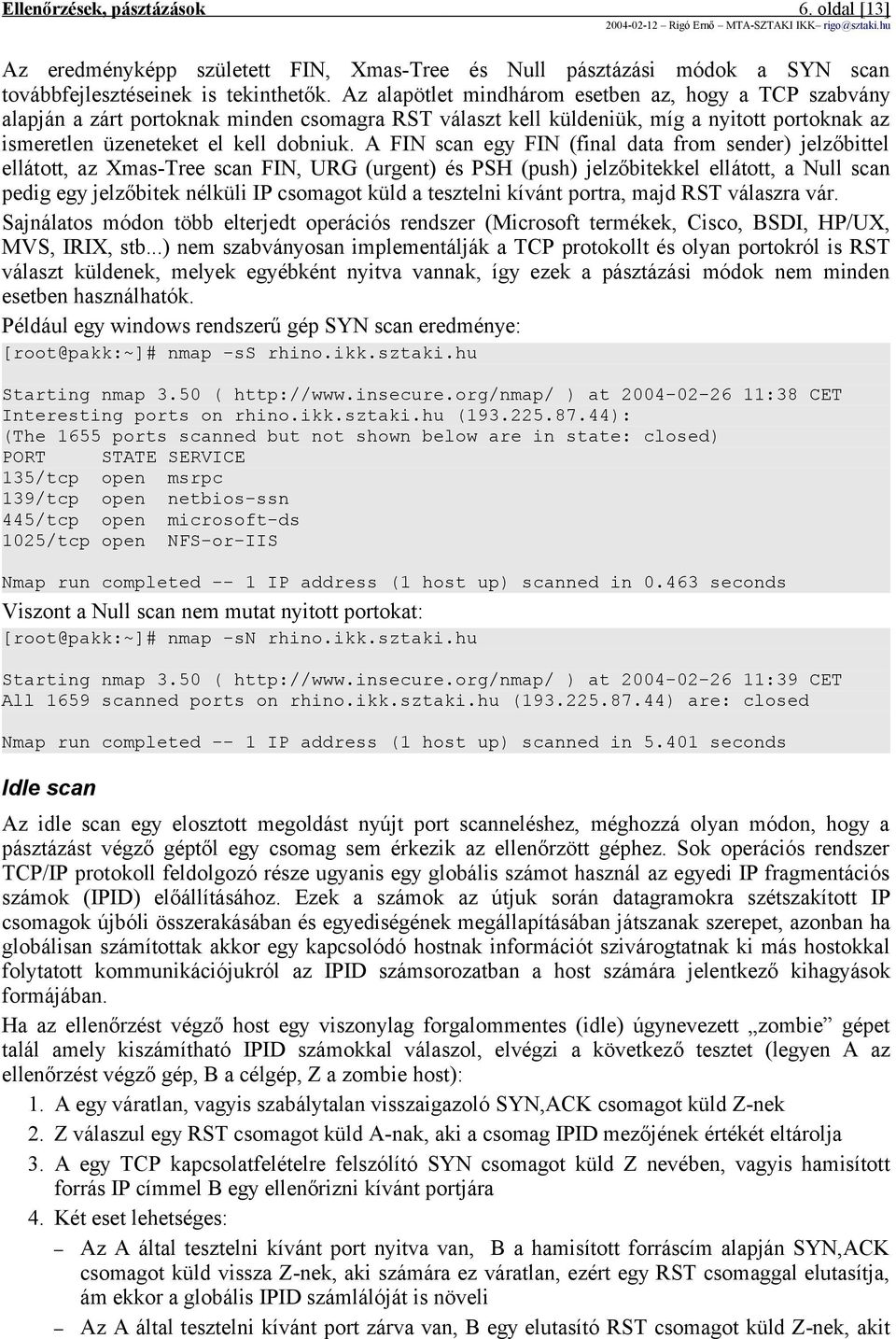 A FIN scan egy FIN (final data from sender) jelzőbittel ellátott, az Xmas-Tree scan FIN, URG (urgent) és PSH (push) jelzőbitekkel ellátott, a Null scan pedig egy jelzőbitek nélküli IP csomagot küld a