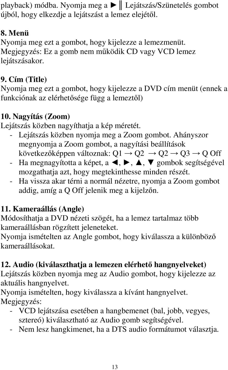 Nagyítás (Zoom) Lejátszás közben nagyíthatja a kép méretét. - Lejátszás közben nyomja meg a Zoom gombot.