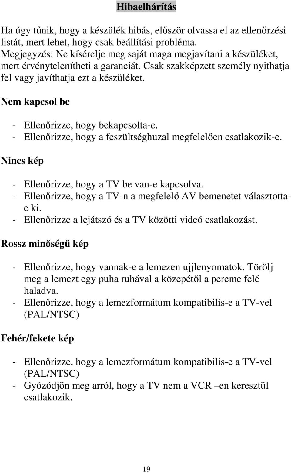 Nem kapcsol be - Ellenırizze, hogy bekapcsolta-e. - Ellenırizze, hogy a feszültséghuzal megfelelıen csatlakozik-e. Nincs kép - Ellenırizze, hogy a TV be van-e kapcsolva.