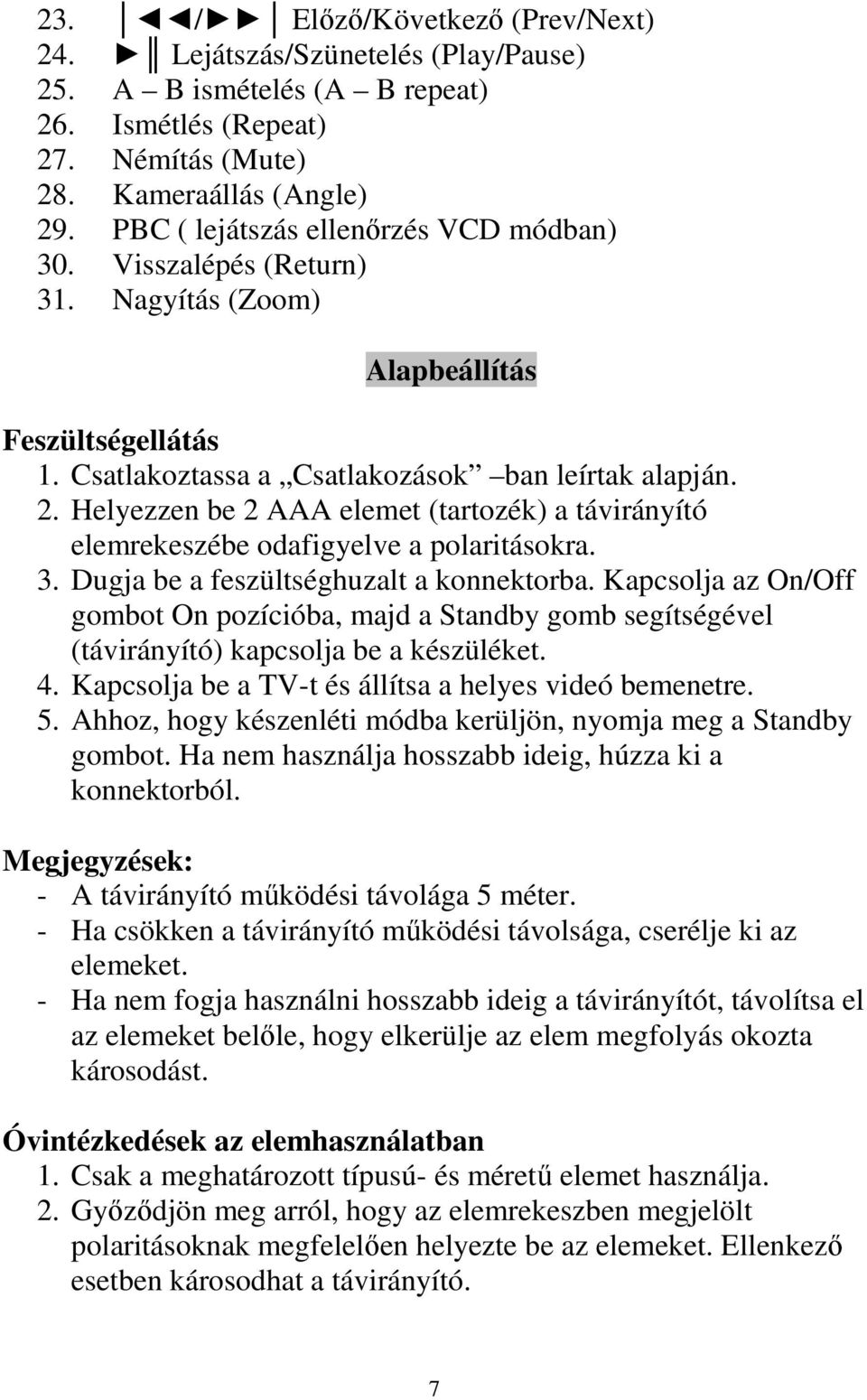 Helyezzen be 2 AAA elemet (tartozék) a távirányító elemrekeszébe odafigyelve a polaritásokra. 3. Dugja be a feszültséghuzalt a konnektorba.