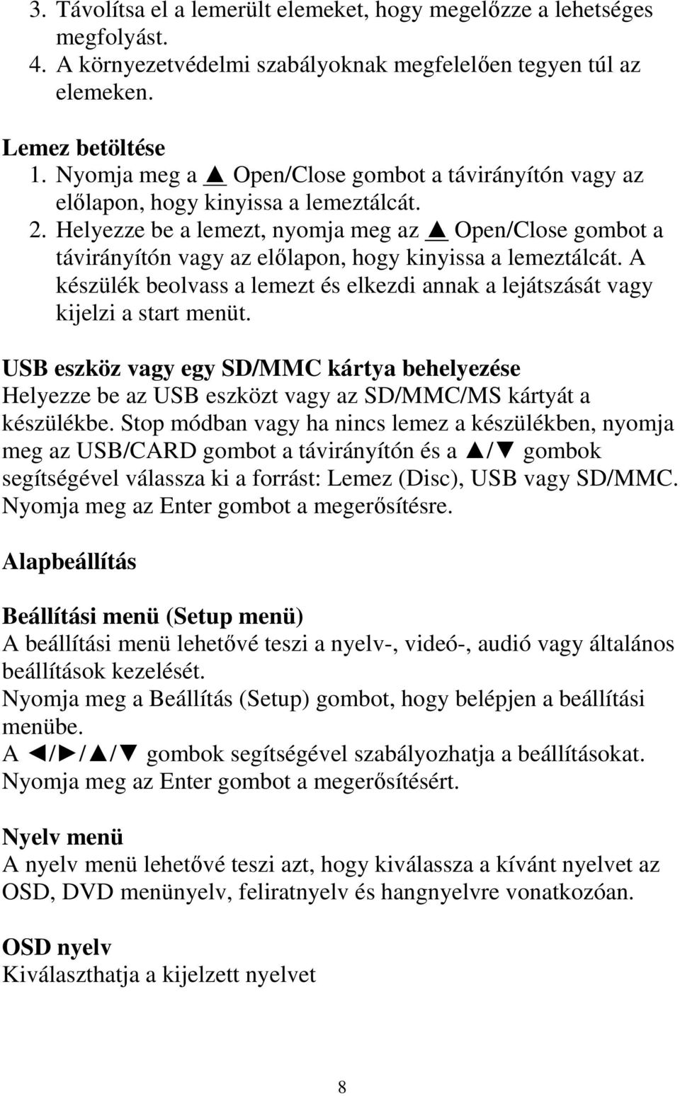 Helyezze be a lemezt, nyomja meg az Open/Close gombot a távirányítón vagy az elılapon, hogy kinyissa a lemeztálcát.