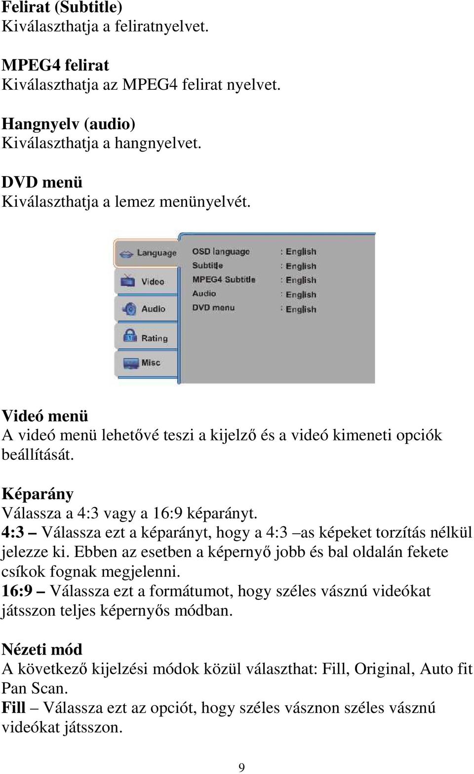 4:3 Válassza ezt a képarányt, hogy a 4:3 as képeket torzítás nélkül jelezze ki. Ebben az esetben a képernyı jobb és bal oldalán fekete csíkok fognak megjelenni.