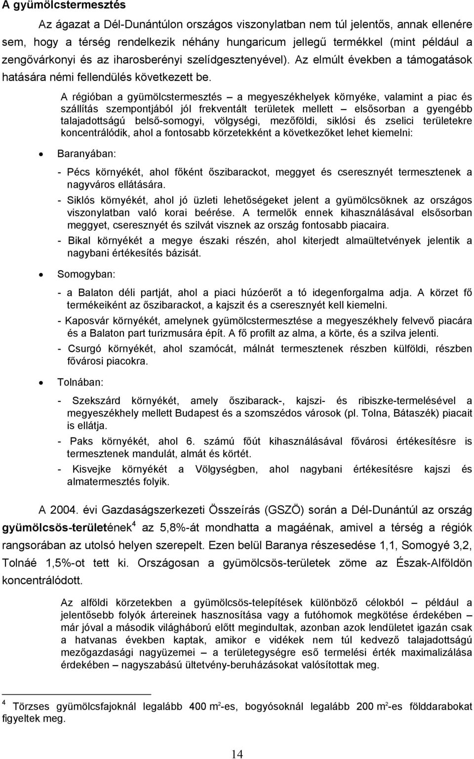 A régióban a gyümölcstermesztés a megyeszékhelyek környéke, valamint a piac és szállítás szempontjából jól frekventált területek mellett elsősorban a gyengébb talajadottságú belső-somogyi, völgységi,