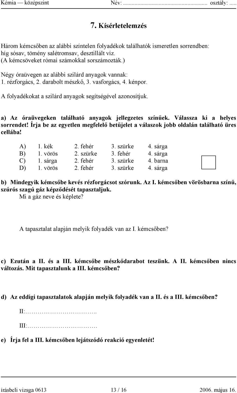 a) Az óraüvegeken található anyagok jellegzetes színűek. Válassza ki a helyes sorrendet! Írja be az egyetlen megfelelő betűjelet a válaszok jobb oldalán található üres cellába! A) 1. kék 2. fehér 3.