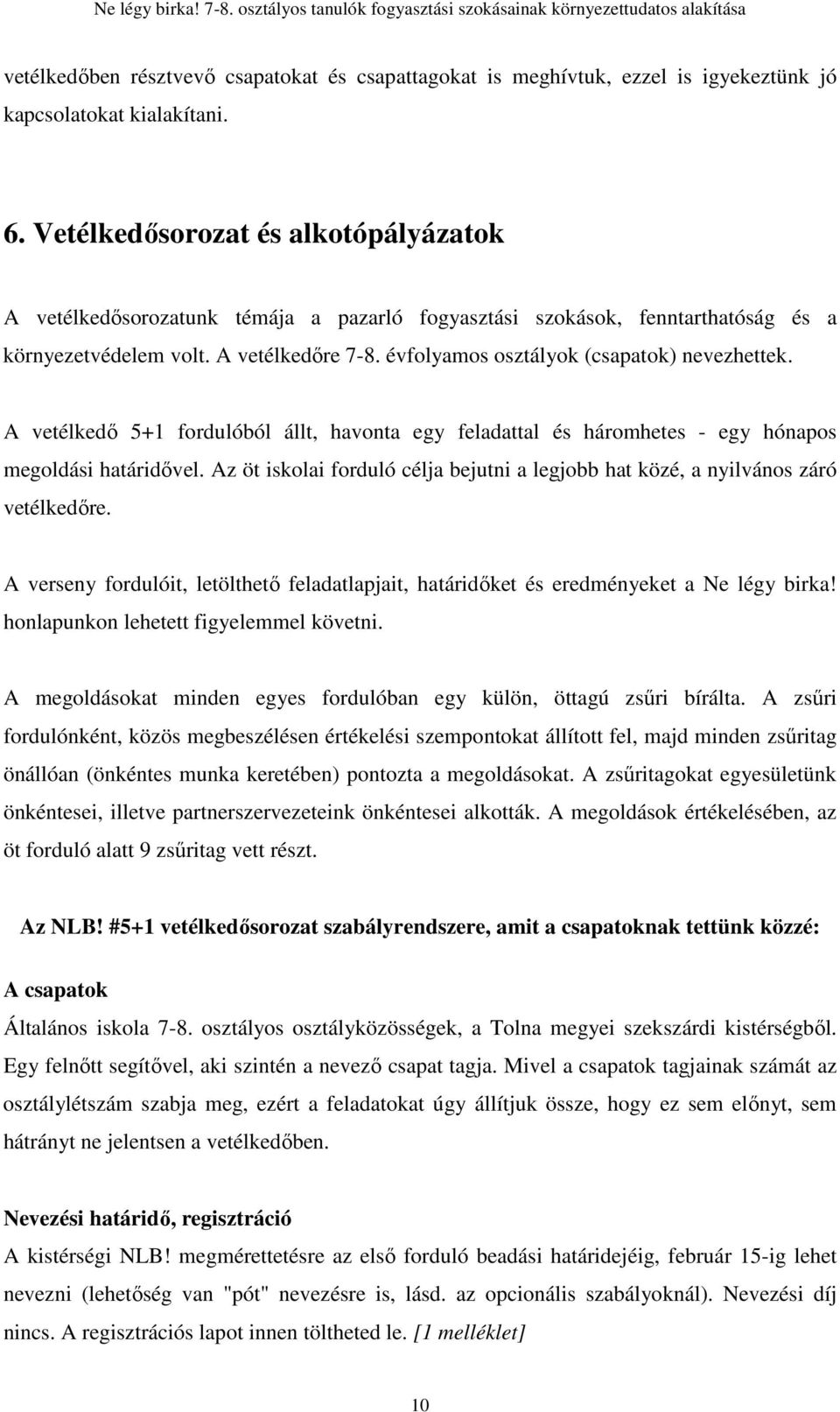 évfolyamos osztályok (csapatok) nevezhettek. A vetélkedı 5+1 fordulóból állt, havonta egy feladattal és háromhetes - egy hónapos megoldási határidıvel.