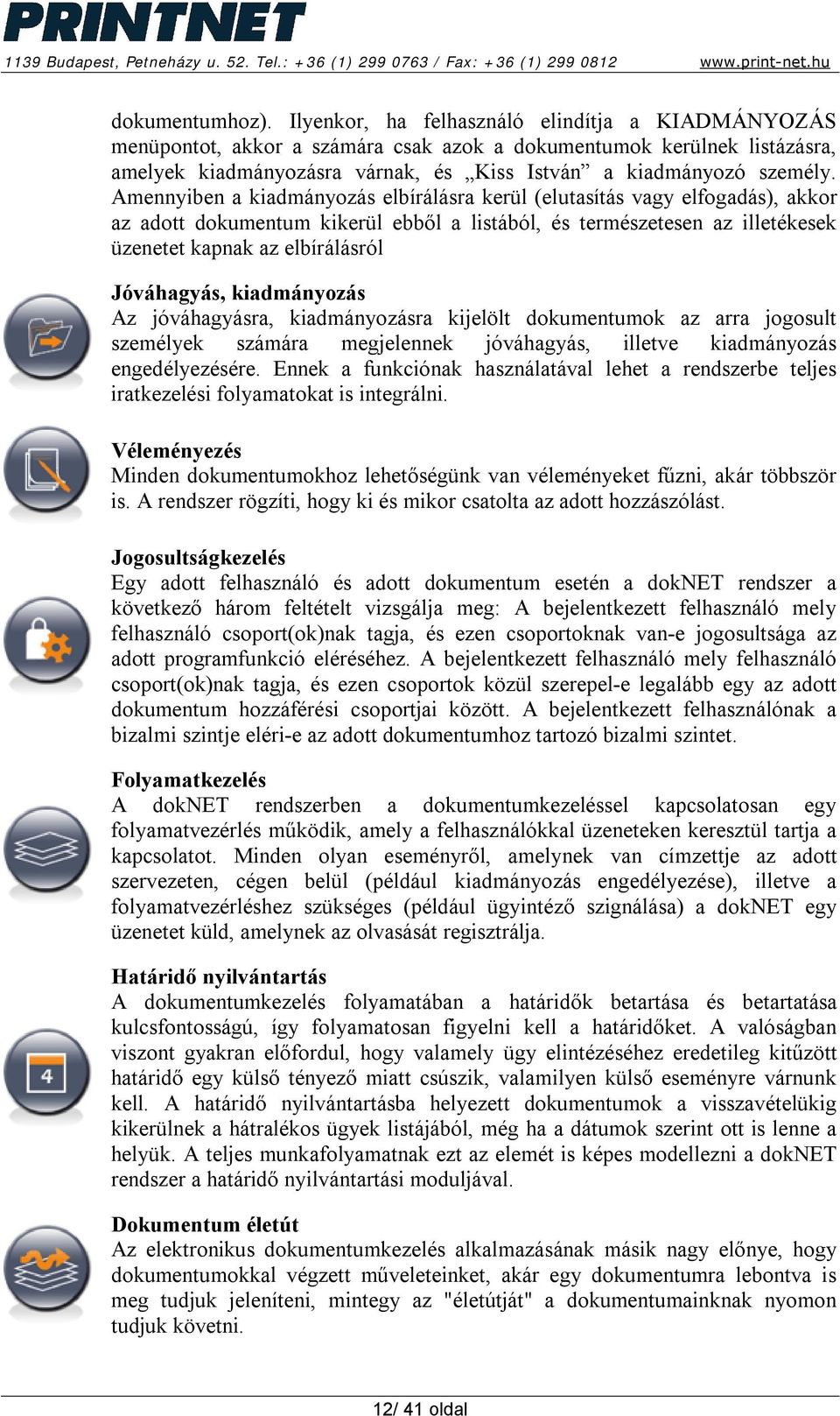 Amennyiben a kiadmányozás elbírálásra kerül (elutasítás vagy elfogadás), akkor az adott dokumentum kikerül ebből a listából, és természetesen az illetékesek üzenetet kapnak az elbírálásról