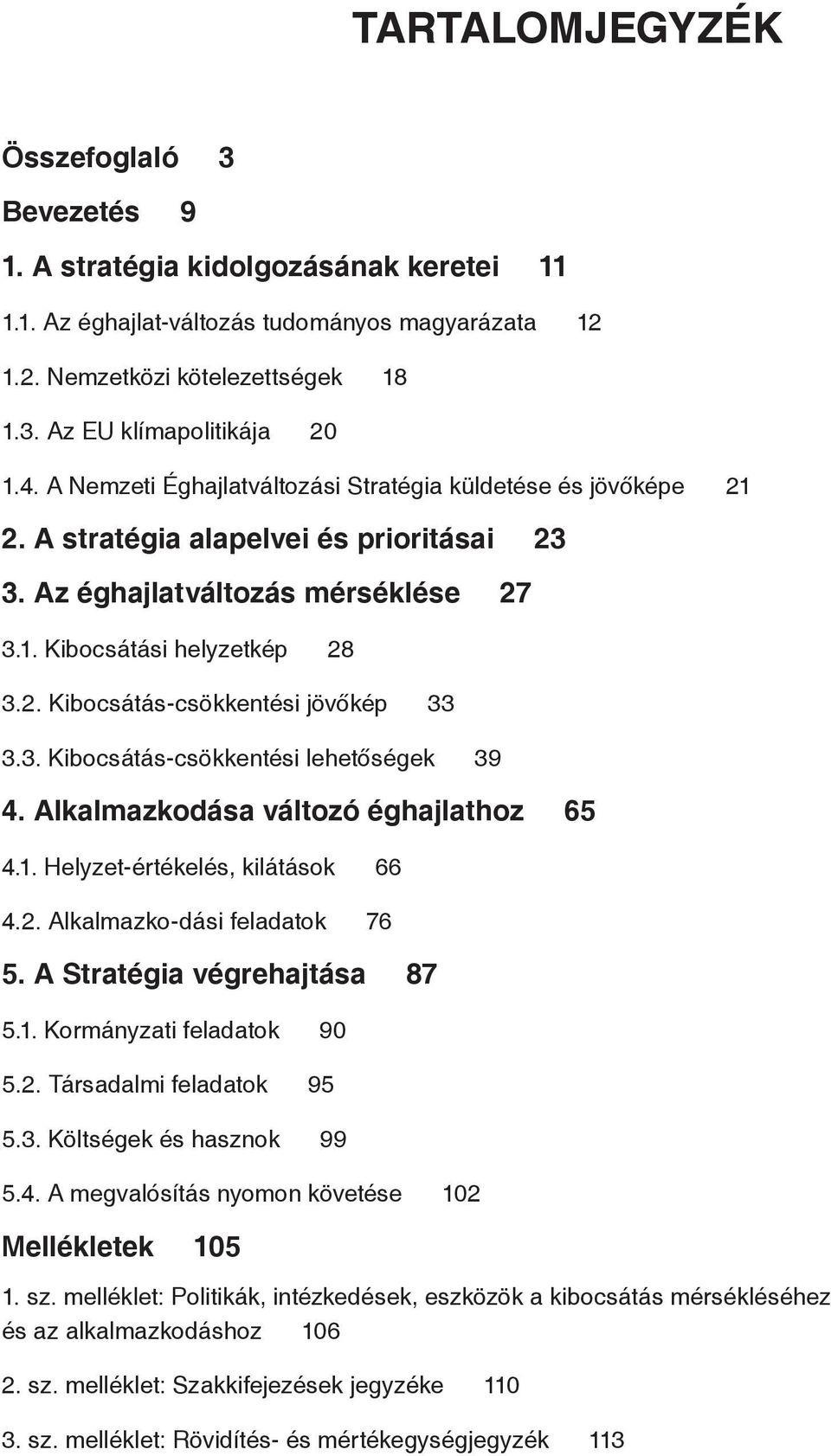 3. Kibocsátás-csökkentési lehetőségek 39 4. Alkalmazkodása változó éghajlathoz 65 4.1. Helyzet-értékelés, kilátások 66 4.2. Alkalmazko-dási feladatok 76 5. A Stratégia végrehajtása 87 5.1. Kormányzati feladatok 90 5.