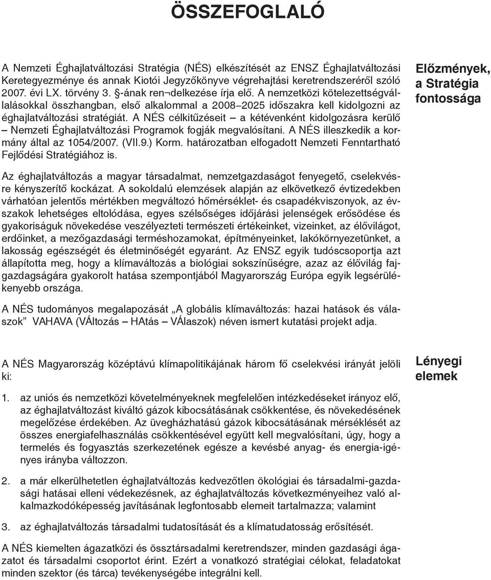 A NÉS célkitűzéseit a kétévenként kidolgozásra kerülő Nemzeti Éghajlatváltozási Programok fogják megvalósítani. A NÉS illeszkedik a kormány által az 1054/2007. (VII.9.) Korm.