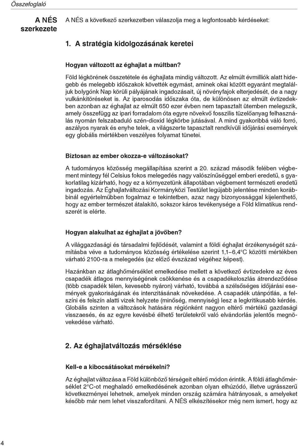 Az elmúlt évmilliók alatt hidegebb és melegebb időszakok követték egymást, aminek okai között egyaránt megtaláljuk bolygónk Nap körüli pályájának ingadozásait, új növényfajok elterjedését, de a nagy