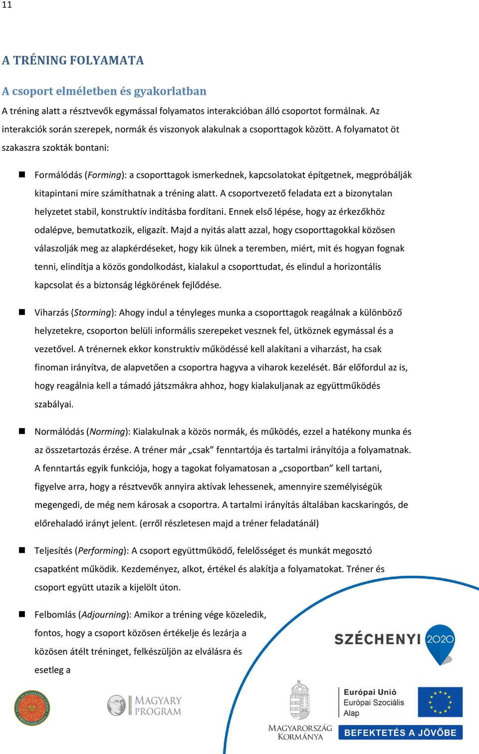 A folyamatot öt szakaszra szokták bontani: Formálódás (Forming): a csoporttagok ismerkednek, kapcsolatokat építgetnek, megpróbálják kitapintani mire számíthatnak a tréning alatt.