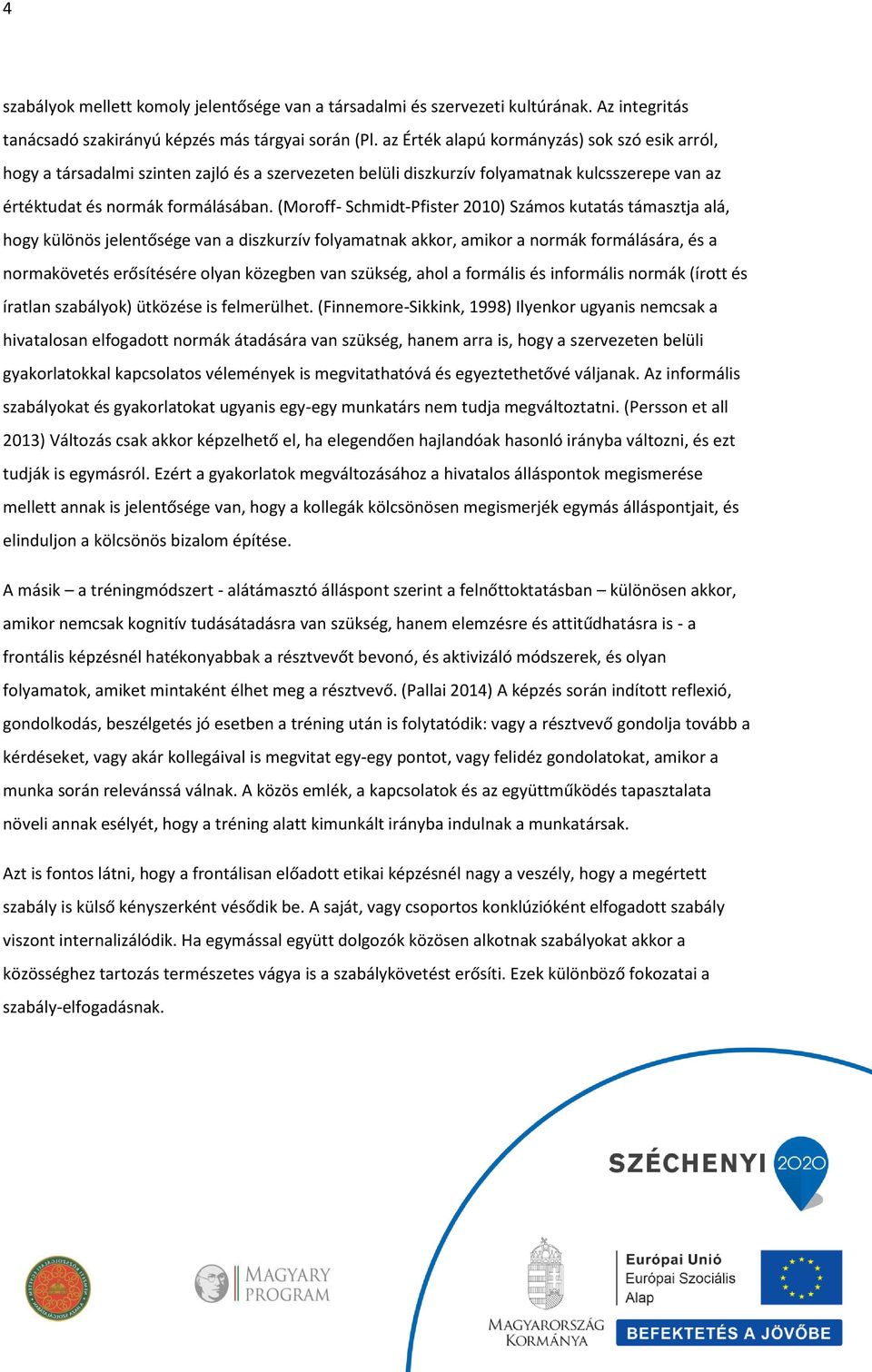 (Moroff- Schmidt-Pfister 2010) Számos kutatás támasztja alá, hogy különös jelentősége van a diszkurzív folyamatnak akkor, amikor a normák formálására, és a normakövetés erősítésére olyan közegben van