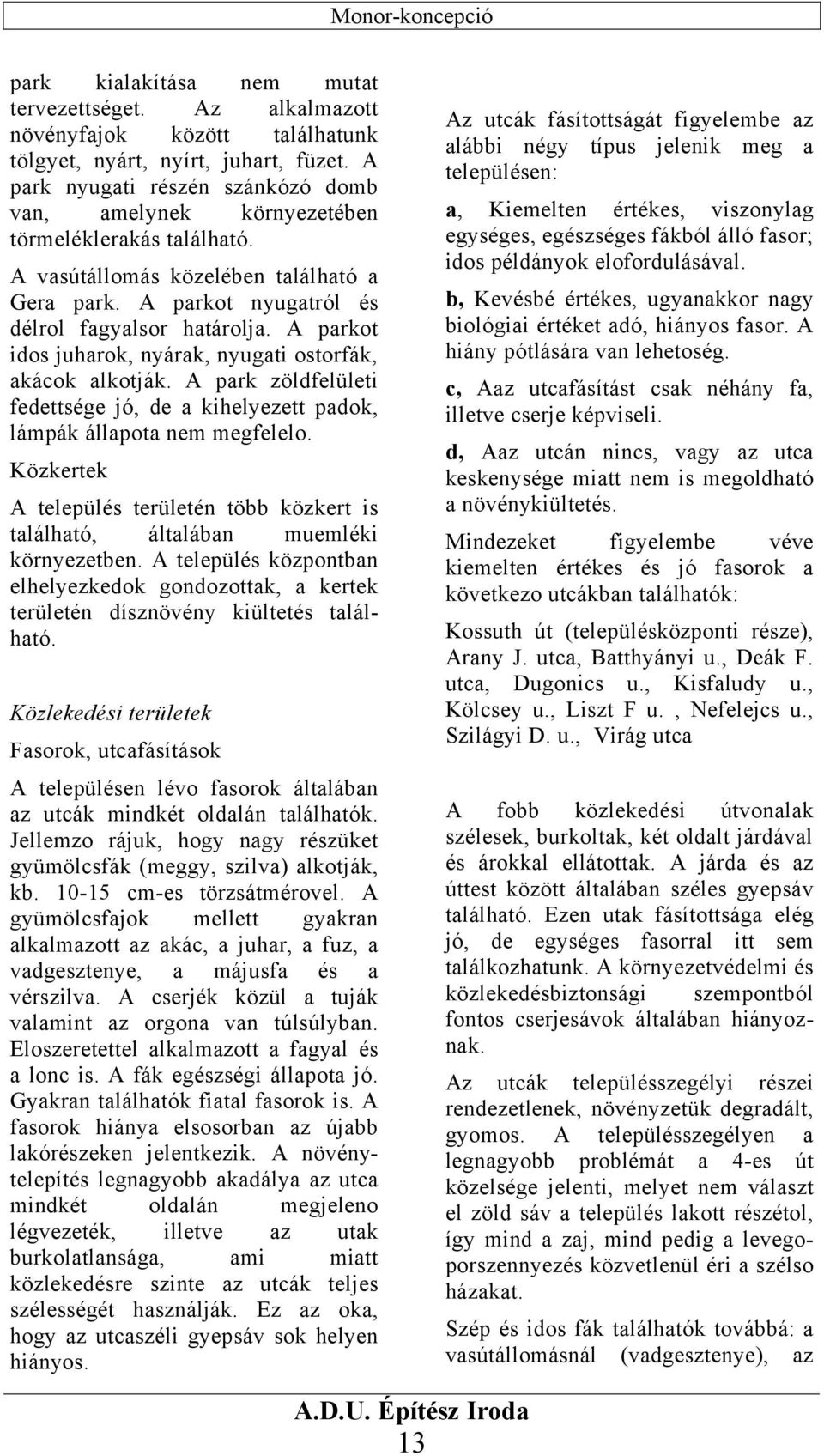 A parkot idos juharok, nyárak, nyugati ostorfák, akácok alkotják. A park zöldfelületi fedettsége jó, de a kihelyezett padok, lámpák állapota nem megfelelo.