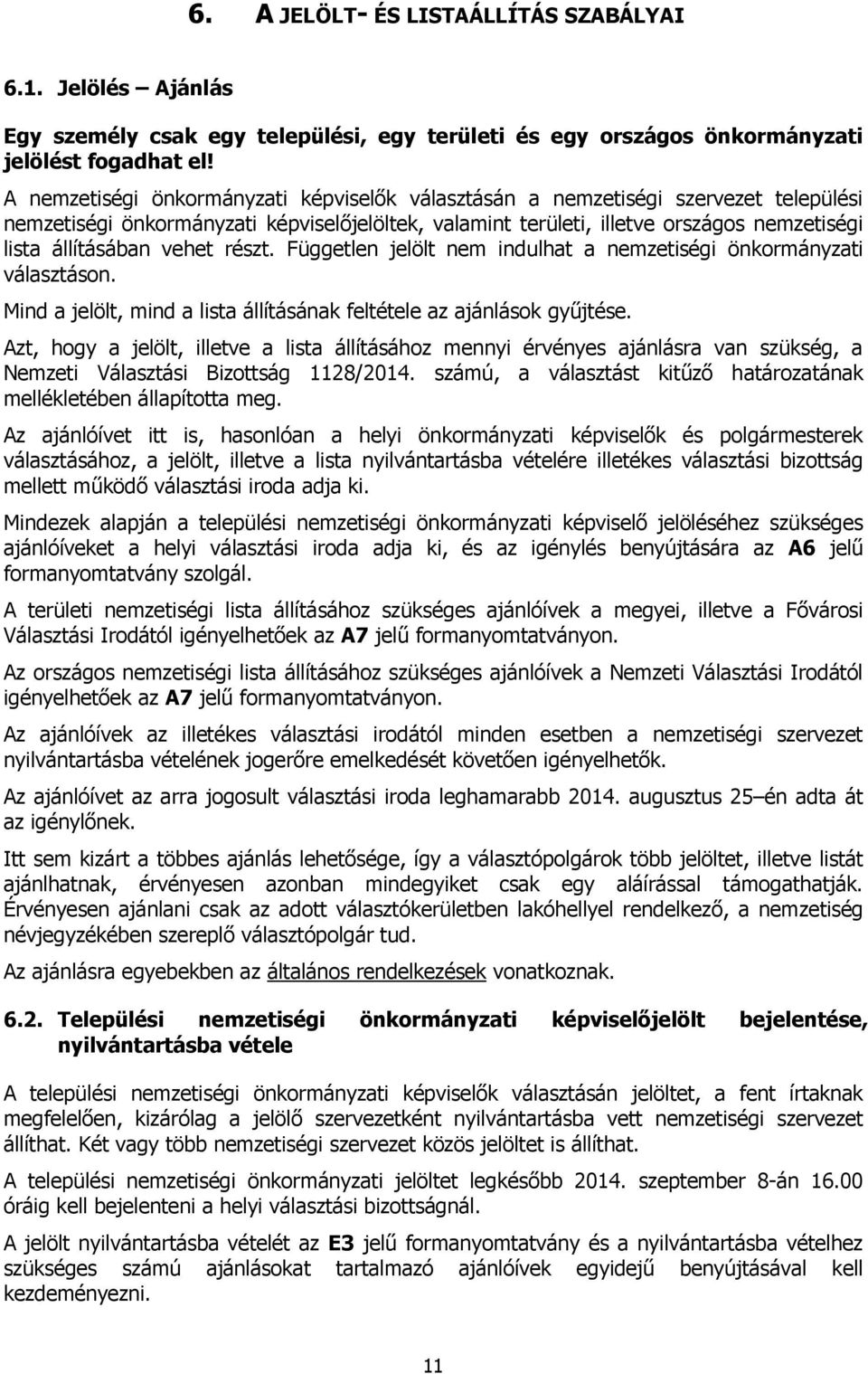 vehet részt. Független jelölt nem indulhat a nemzetiségi önkormányzati választáson. Mind a jelölt, mind a lista állításának feltétele az ajánlások gyűjtése.