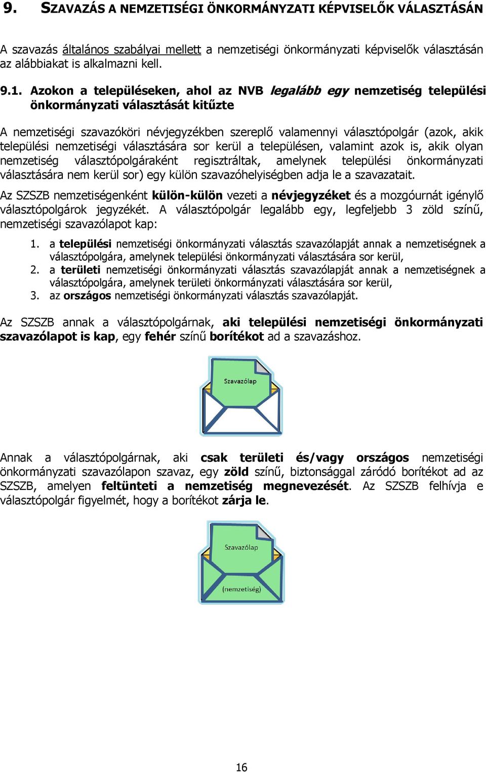 települési nemzetiségi választására sor kerül a településen, valamint azok is, akik olyan nemzetiség választópolgáraként regisztráltak, amelynek települési önkormányzati választására nem kerül sor)