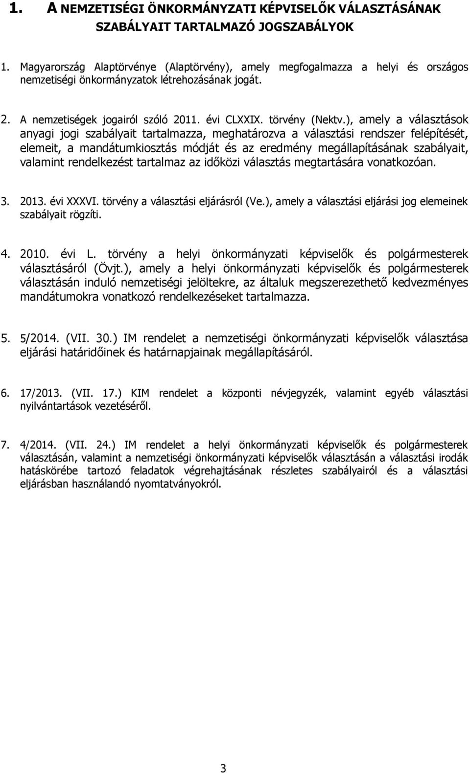 ), amely a választások anyagi jogi szabályait tartalmazza, meghatározva a választási rendszer felépítését, elemeit, a mandátumkiosztás módját és az eredmény megállapításának szabályait, valamint