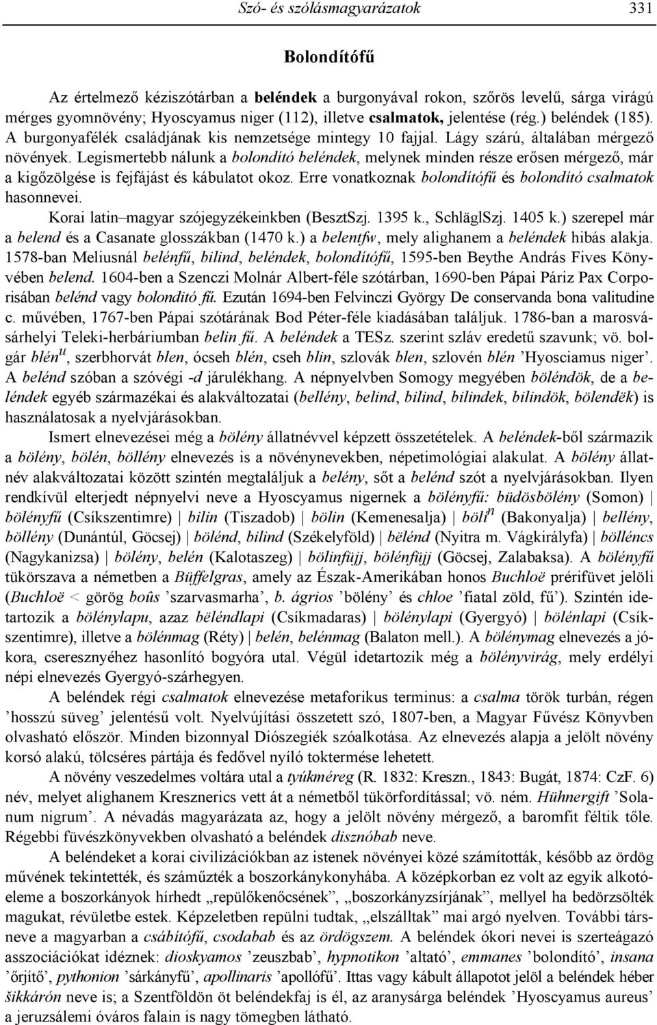 Legismertebb nálunk a bolondító beléndek, melynek minden része ersen mérgez, már a kigzölgése is fejfájást és kábulatot okoz. Erre vonatkoznak bolondítóf és bolondító csalmatok hasonnevei.