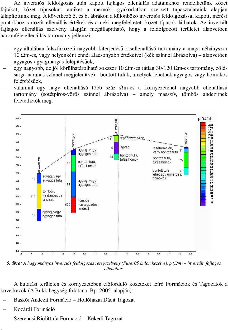 Az invertált fajlagos ellenállás szelvény alapján megállapítható, hogy a feldolgozott területet alapvetően háromféle ellenállás tartomány jellemzi: egy általában felszínközeli nagyobb kiterjedésű