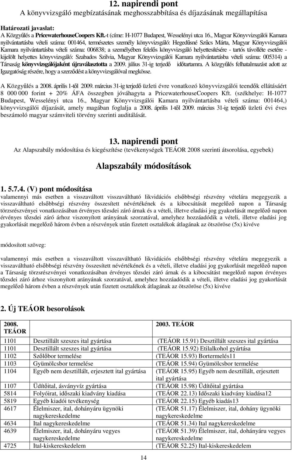 , Magyar Könyvvizsgálói Kamara nyilvántartásba vételi száma: 001464, természetes személy könyvvizsgáló: Hegedsné Szcs Márta, Magyar Könyvvizsgálói Kamara nyilvántartásba vételi száma: 006838; a