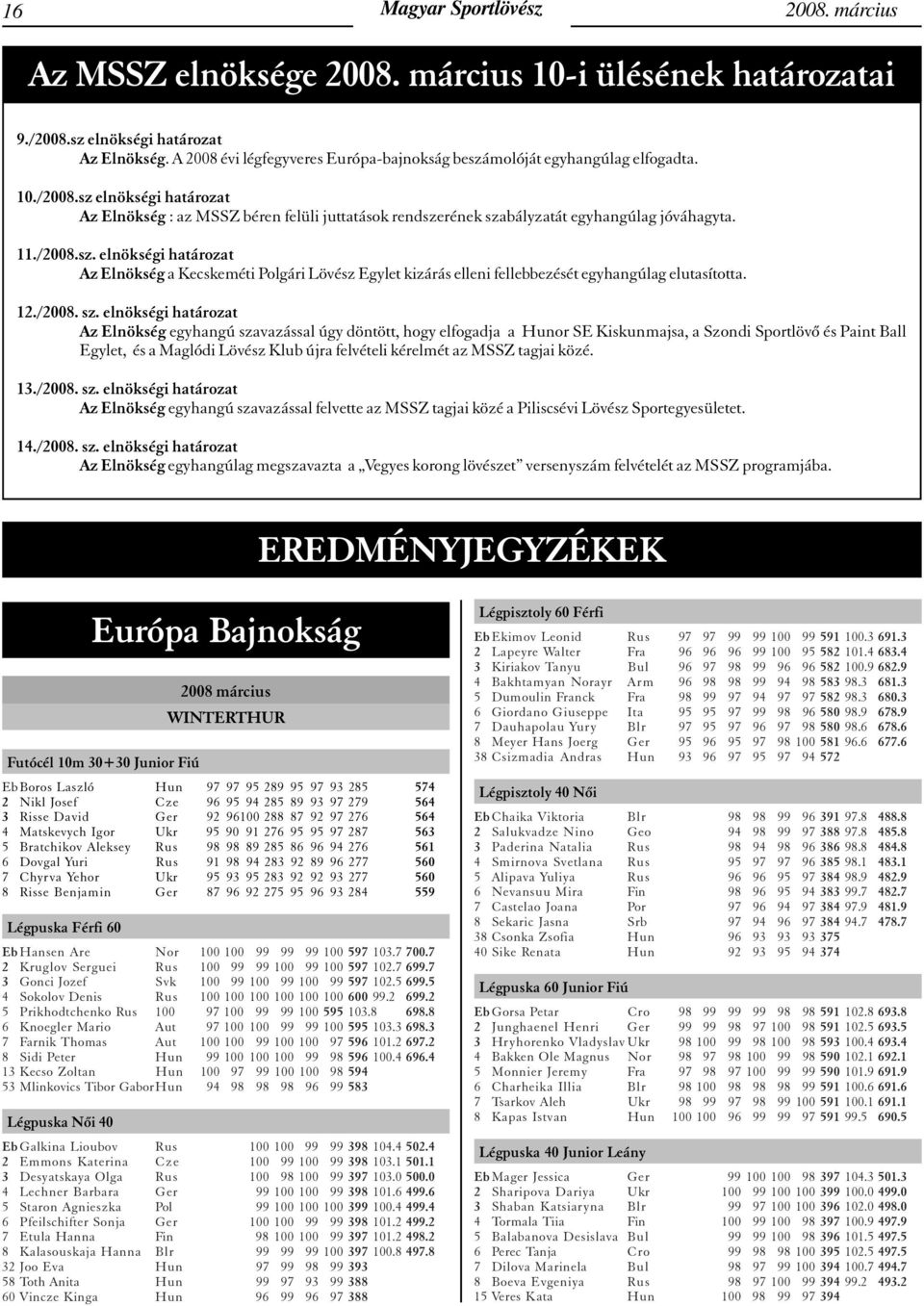 sz elnökségi határozat Az Elnökség : az MSSZ béren felüli juttatások rendszerének szabályzatát egyhangúlag jóváhagyta. 11./2008.sz. elnökségi határozat Az Elnökség a Kecskeméti Polgári Lövész Egylet kizárás elleni fellebbezését egyhangúlag elutasította.