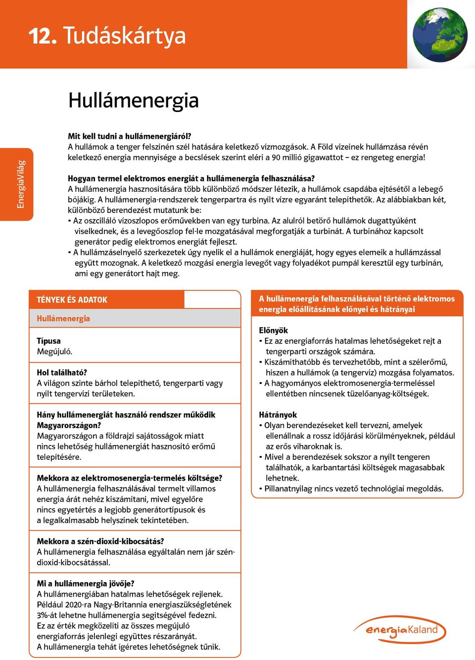 A hullámenergia hasznosítására több különböző módszer létezik, a hullámok csapdába ejtésétől a lebegő bójákig. A hullámenergia-rendszerek tengerpartra és nyílt vízre egyaránt telepíthetők.